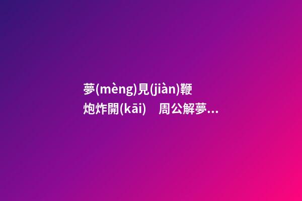 夢(mèng)見(jiàn)鞭炮炸開(kāi)　周公解夢(mèng)之夢(mèng)到鞭炮炸開(kāi)